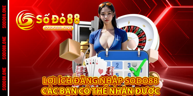 Lợi ích đăng nhập Sodo88 các bạn có thể nhận được 
