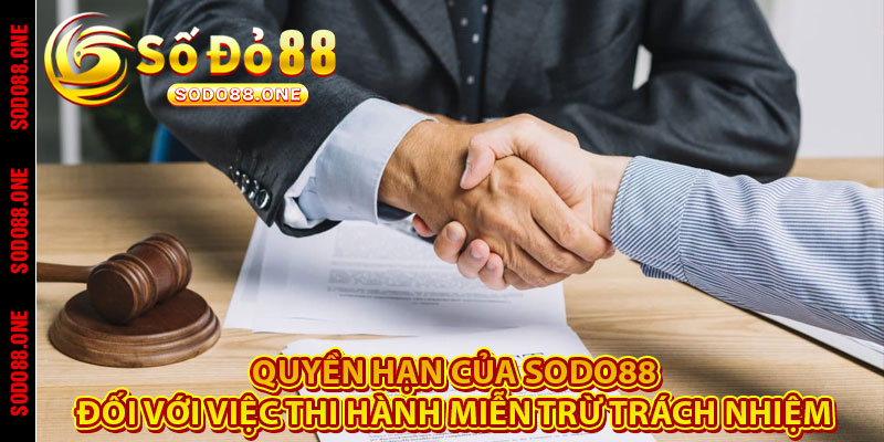 Quyền hạn của Sodo88 đối với việc thi hành miễn trừ trách nhiệm 