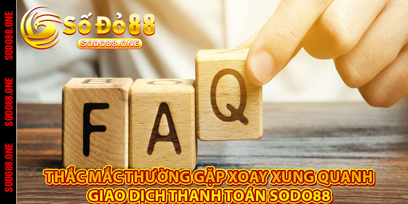 Thắc mắc thường gặp xoay xung quanh giao dịch thanh toán Sodo88 