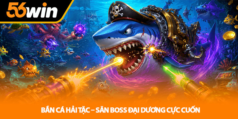 Bắn Cá Hải Tặc – Săn Boss Đại Dương Cực Cuốn